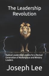 The Leadership Revolution : Radical Leadership Lessons for a Revival Generation of Marketplace and Ministry Leaders
