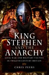 King Stephen and the Anarchy : Civil War and Military Tactics in Twelfth-Century Britain