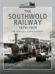 The Southwold Railway 1879-1929 : The Tale of a Suffolk Byway