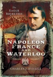 Napoleon, France and Waterloo : The Eagle Rejected