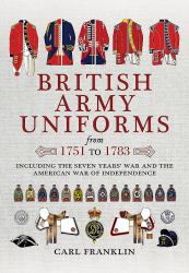 British Army Uniforms from 1751 To 1783 : Including the Seven Years' War and the American War of Independence