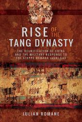 Rise of the Tang Dynasty : The Reunification of China and the Military Response to the Steppe Nomads (AD 581-649)