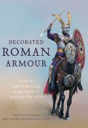 Decorated Roman Armour : From the Age of the Kings to the Death of Justinian the Great