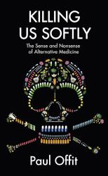 Killing Us Softly : The Sense and Nonsense of Alternative Medicine
