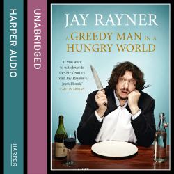 A Greedy Man in a Hungry World : How (almost) Everything You Thought You Knew about Food Is Wrong