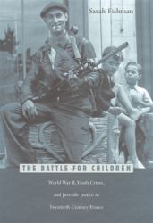 Battle for Children : World War II, Youth Crime, and Juvenile Justice in Twentieth-Century France