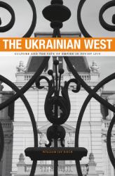 Ukrainian West : Culture and the Fate of Empire in Soviet Lviv