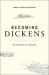 Becoming Dickens : The Invention of a Novelist