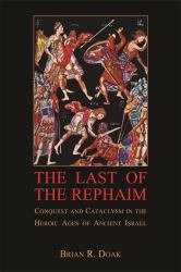 The Last of the Rephaim : Conquest and Cataclysm in the Heroic Ages of Ancient Israel