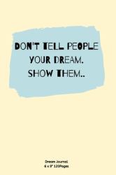 Don't Tell People Your Dream. Show Them : Diary for Inspiration Dream Blank Lined Travel to Write in Ideas and Keeping Dream Memories Book Journal Notebook