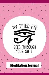 My Third Eye Sees Through Your Shit, Meditation Journal : 6 X 9 Handy Sized Blank Lined Notebook for Meditation Notes, Thoughts and Inspirations
