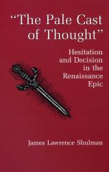 The Pale Cast of Thought : Hesitation and Decision in the Renaissance Epic