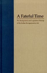 A Fateful Time : The Background and Legislative History of the Indian Reorganization Act