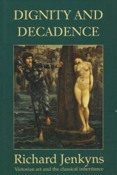 Dignity and Decadence : Victorian Art and the Classical Inheritance