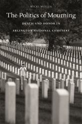 Politics of Mourning : Death and Honor in Arlington National Cemetery