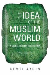 The Idea of the Muslim World : A Global Intellectual History