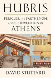 Hubris : Pericles, the Parthenon, and the Invention of Athens