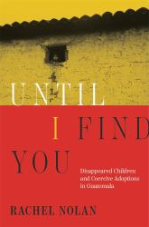 Until I Find You : Disappeared Children and Coercive Adoptions in Guatemala