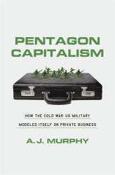 Pentagon Capitalism : How the Cold War US Military Modeled Itself on Private Business