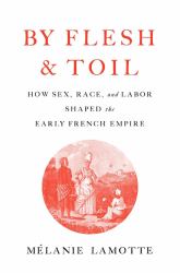 Empire Unseen : A Transoceanic Story of Sex, Race, and Labor in the Early French World