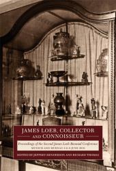 James Loeb, Collector and Connoisseur : Proceedings of the Second James Loeb Biennial Conference, Munich and Murnau 6-8 June 2019