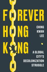 Forever Hong Kong : A Global City's Decolonization Struggle
