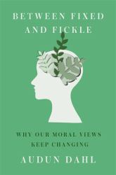 Between Fixed and Fickle : Why Our Moral Views Keep Changing