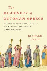Discovery of Ottoman Greece : Knowledge, Encounter, and Belief in the Mediterranean World of Martin Crusius