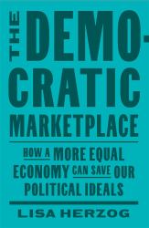Democratic Marketplace : How a More Equal Economy Can Save Our Political Ideals