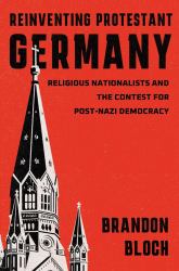 Reinventing Protestant Germany : Religious Nationalists and the Contest for Post-Nazi Democracy