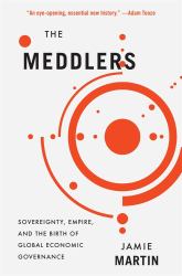 Meddlers : Sovereignty, Empire, and the Birth of Global Economic Governance