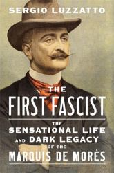 The First Fascist : The Sensational Life and Dark Legacy of the Marquis de Morès