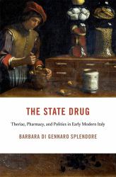 The State Drug : Theriac, Pharmacy, and Politics in Early Modern Italy