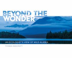 Beyond the Wonder : An Ecologist's View of Wild Alaska