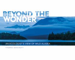 Beyond the Wonder : An Ecologist's View of Wild Alaska