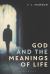 God and the Meanings of Life : What God Could and Couldn't Do to Make Our Lives More Meaningful