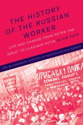 The History of the Russian Worker : Life and Change from Peter the Great to Vladimir Putin
