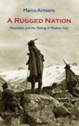 A Rugged Nation : Mountains and the Making of Modern Italy
