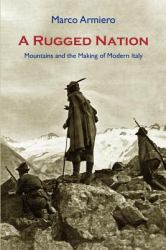 A Rugged Nation : Mountains and the Making of Modern Italy