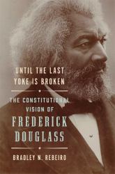 Until the Last Yoke Is Broken : The Constitutional Vision of Frederick Douglass