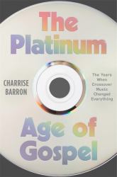 The Platinum Age of Gospel : The Years When Crossover Music Changed Everything