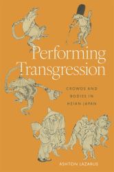 Performing Transgression : Crowds and Bodies in Heian Japan