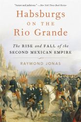 Habsburgs on the Rio Grande : The Rise and Fall of the Second Mexican Empire