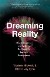 Dreaming Reality : How Neuroscience and Mysticism Can Unlock the Secrets of Consciousness