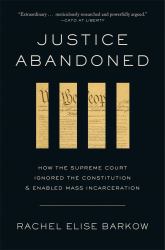 Justice Abandoned : How the Supreme Court Ignored the Constitution and Enabled Mass Incarceration