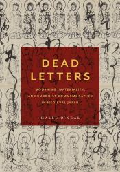 Dead Letters : Mourning, Materiality, and Buddhist Commemoration in Medieval Japan