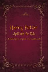 Harry Potter Spell Book for Kids : A Complete Guid to Every Spells in the Wizarding World