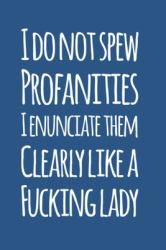 I Don't Spew Profanities, I Enunciate Them Clearly Like a F*cking Lady, Sarcastic Journal : 6 X 9 Notepad, Sarcasm Funny Notebook for Women
