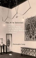 The New Interior: Viennese Domestic Design and the Beginnings of the Wiener Wohnkultur : 1907-1914