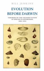 Evolution Before Darwin : Theories of the Transmutation of Species in Edinburgh, 1804-1834